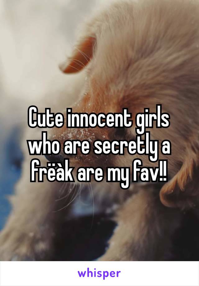 Cute innocent girls who are secretly a frëàk are my fav!!