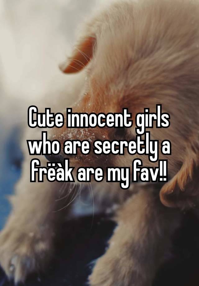 Cute innocent girls who are secretly a frëàk are my fav!!