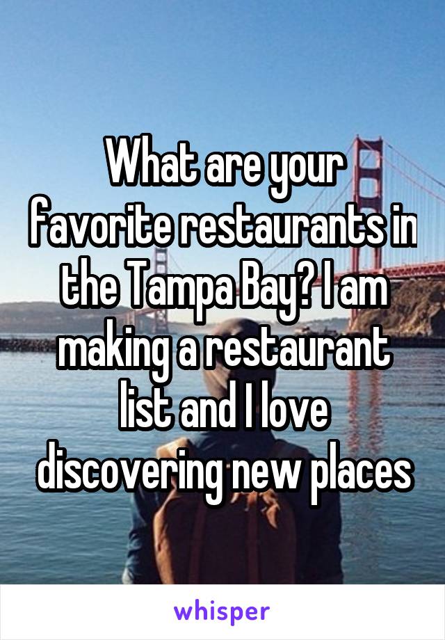 What are your favorite restaurants in the Tampa Bay? I am making a restaurant list and I love discovering new places