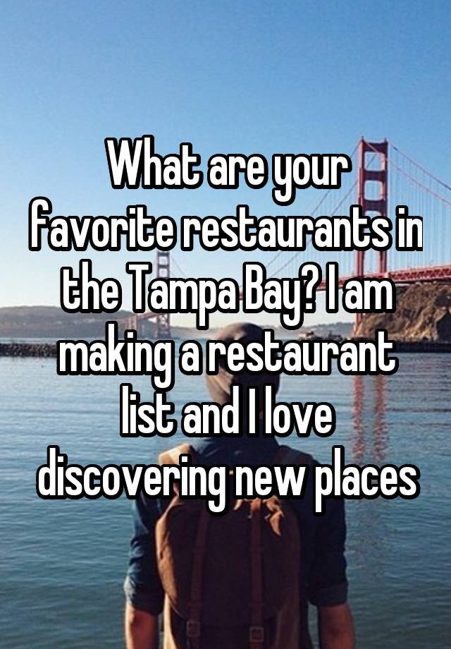 What are your favorite restaurants in the Tampa Bay? I am making a restaurant list and I love discovering new places