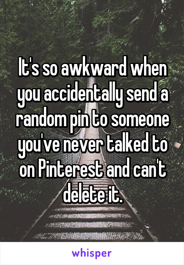 It's so awkward when you accidentally send a random pin to someone you've never talked to on Pinterest and can't delete it.