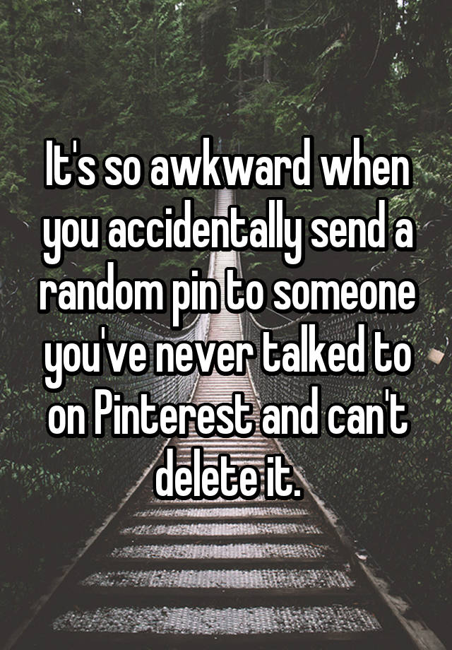 It's so awkward when you accidentally send a random pin to someone you've never talked to on Pinterest and can't delete it.