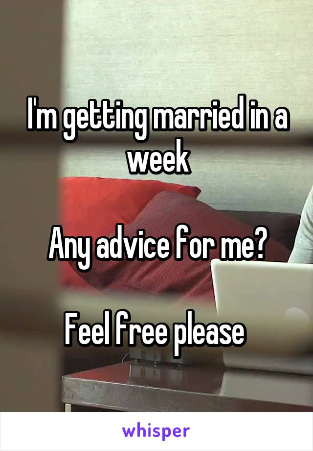 I'm getting married in a week

Any advice for me?

Feel free please 