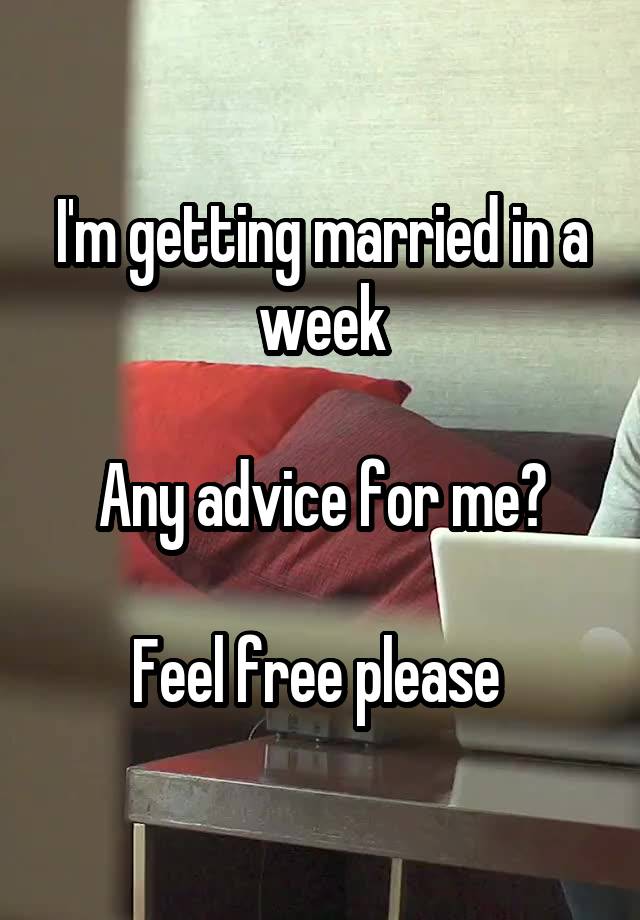 I'm getting married in a week

Any advice for me?

Feel free please 