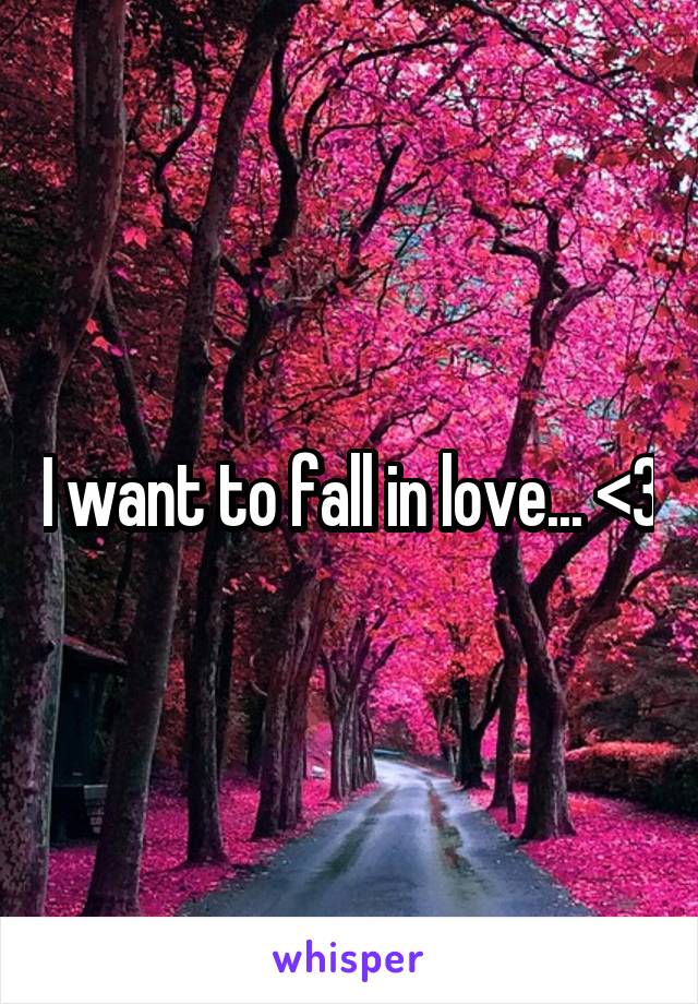 I want to fall in love... <3