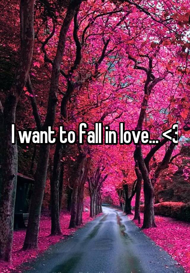 I want to fall in love... <3