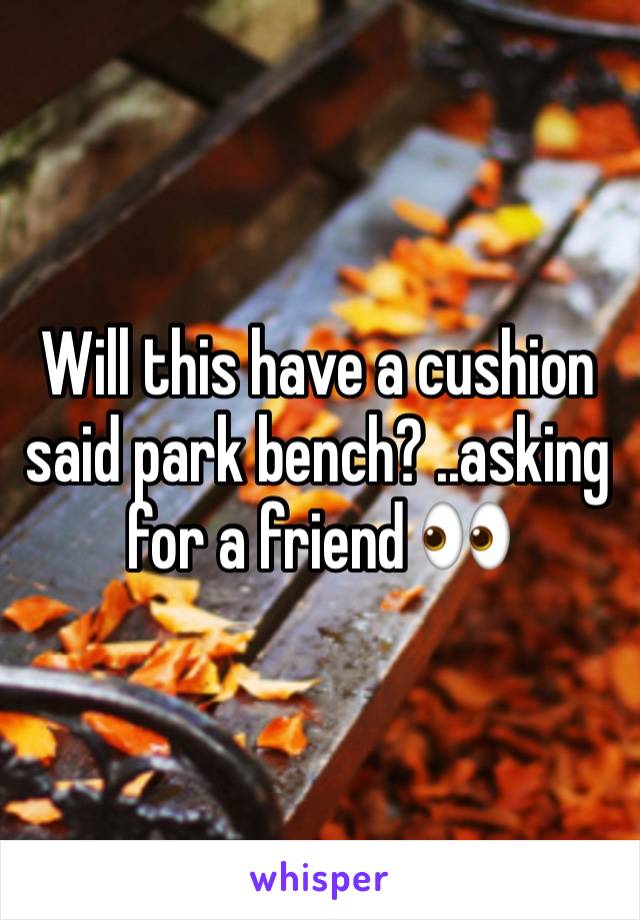 Will this have a cushion said park bench? ..asking for a friend 👀 