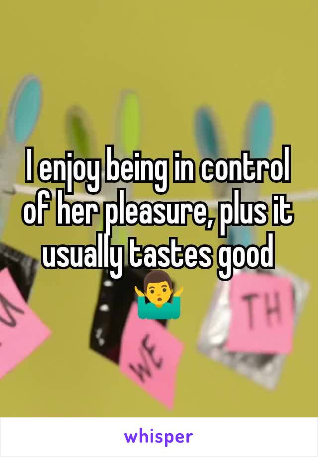 I enjoy being in control of her pleasure, plus it usually tastes good 🤷‍♂️