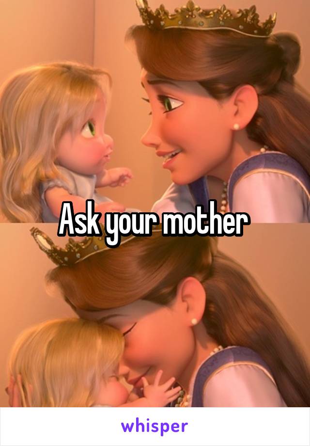 Ask your mother 