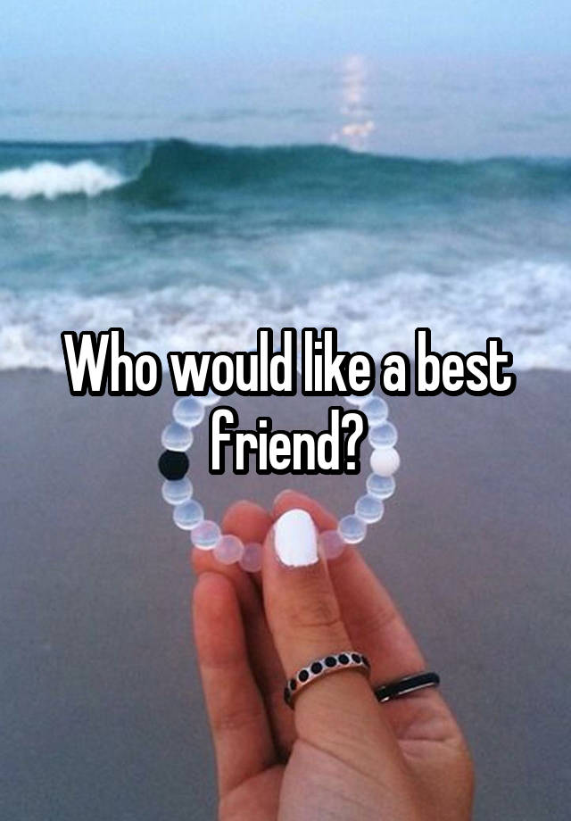 Who would like a best friend?