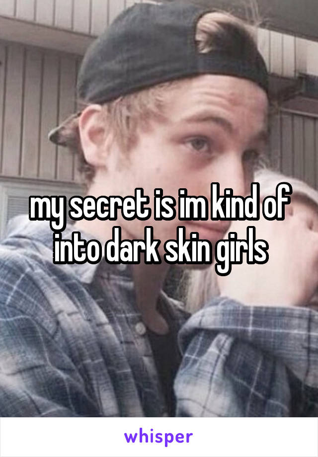 my secret is im kind of into dark skin girls