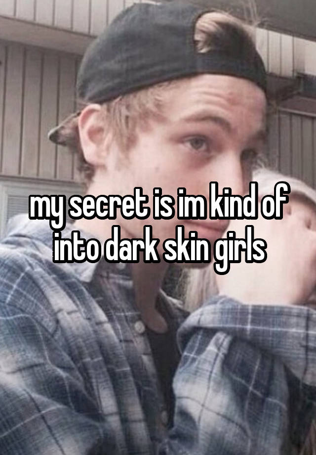 my secret is im kind of into dark skin girls