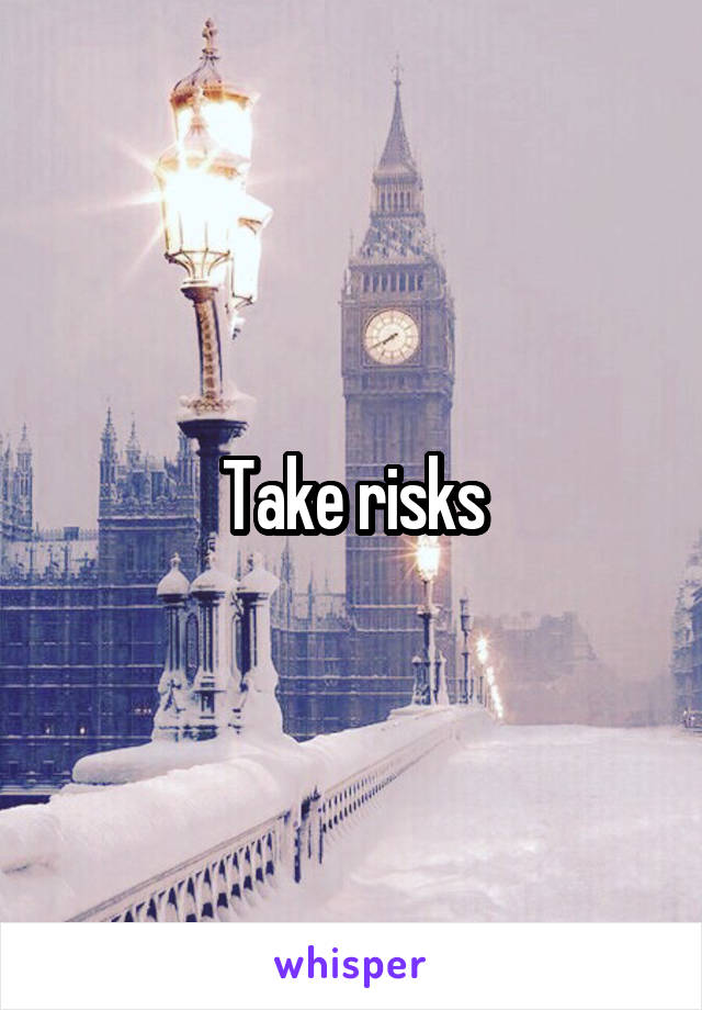 Take risks