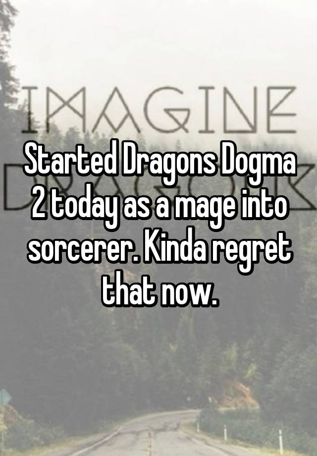 Started Dragons Dogma 2 today as a mage into sorcerer. Kinda regret that now.