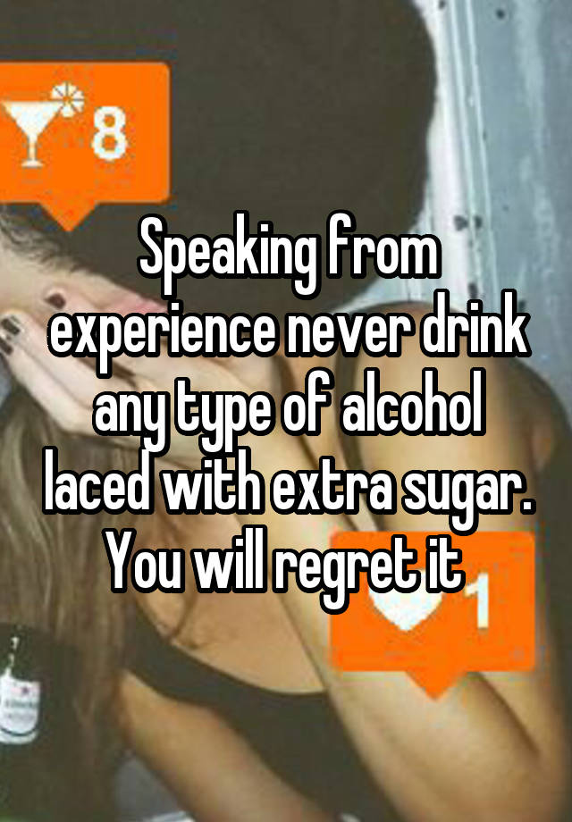 Speaking from experience never drink any type of alcohol laced with extra sugar. You will regret it 