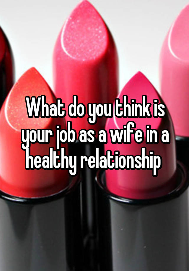 What do you think is your job as a wife in a healthy relationship 