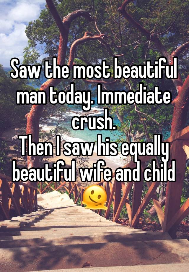 Saw the most beautiful man today. Immediate crush. 
Then I saw his equally beautiful wife and child 🫠