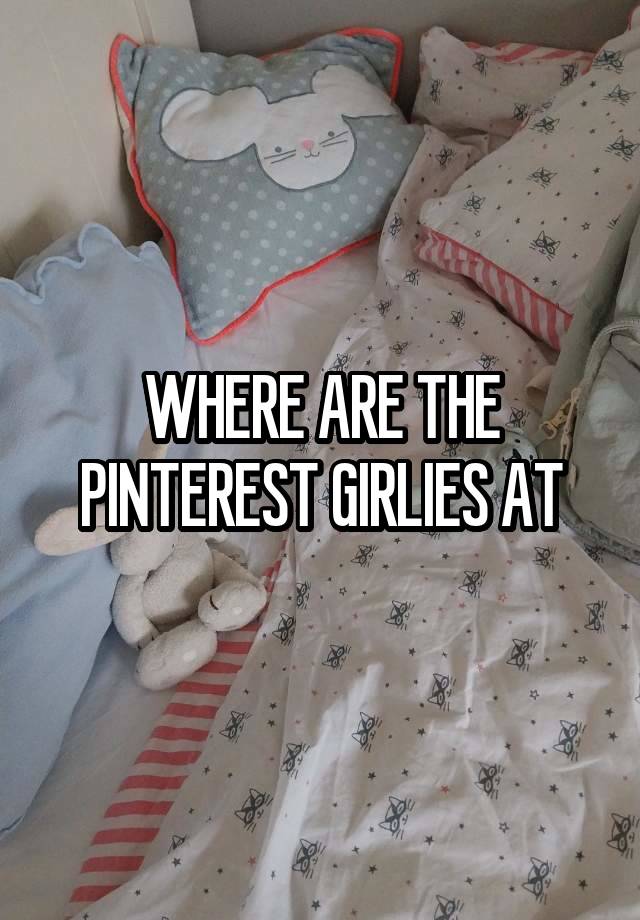 WHERE ARE THE PINTEREST GIRLIES AT