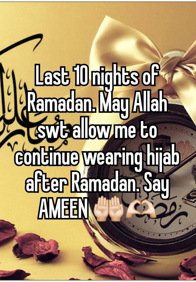 Last 10 nights of Ramadan. May Allah swt allow me to continue wearing hijab after Ramadan. Say AMEEN 🤲🏻🫶🏻