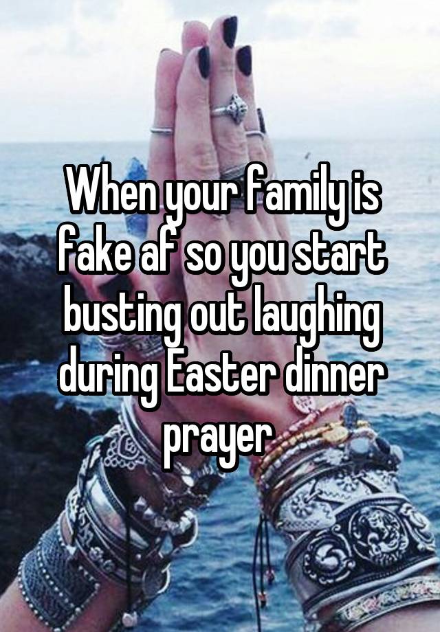 When your family is fake af so you start busting out laughing during Easter dinner prayer 