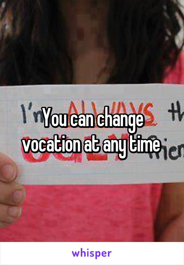 You can change vocation at any time 