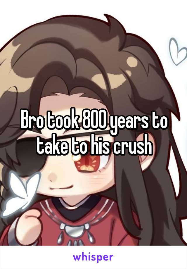 Bro took 800 years to take to his crush