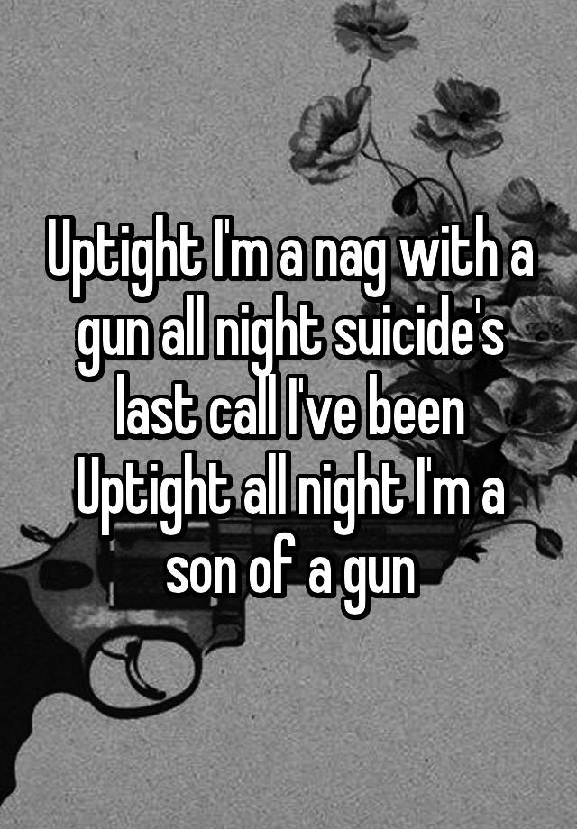 Uptight I'm a nag with a gun all night suicide's last call I've been Uptight all night I'm a son of a gun