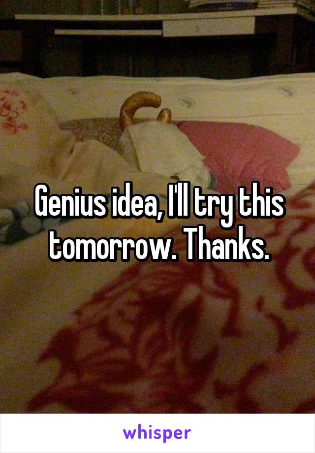 Genius idea, I'll try this tomorrow. Thanks.