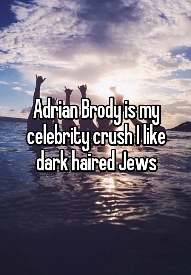 Adrian Brody is my celebrity crush I like dark haired Jews