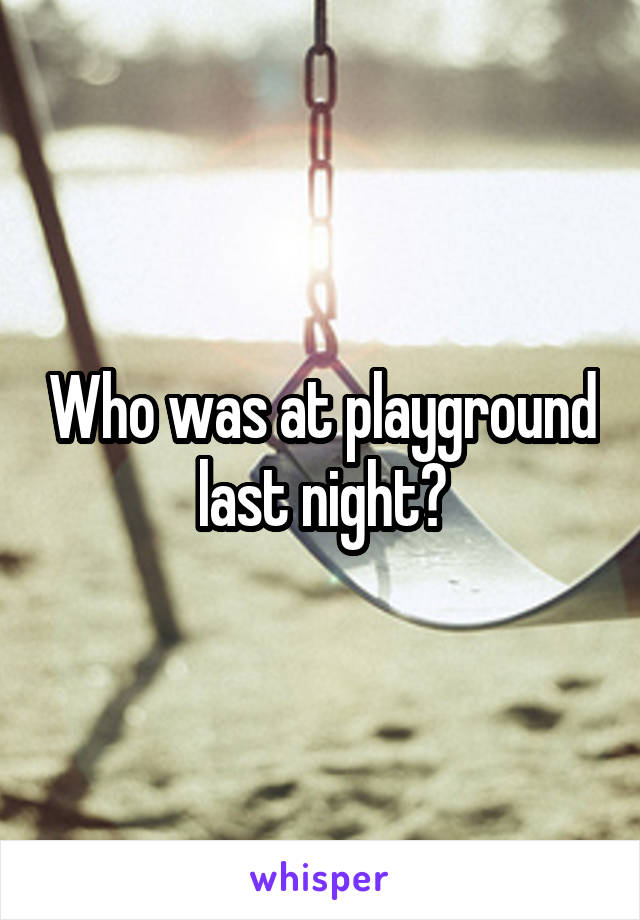 Who was at playground last night?