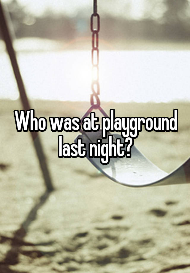 Who was at playground last night?