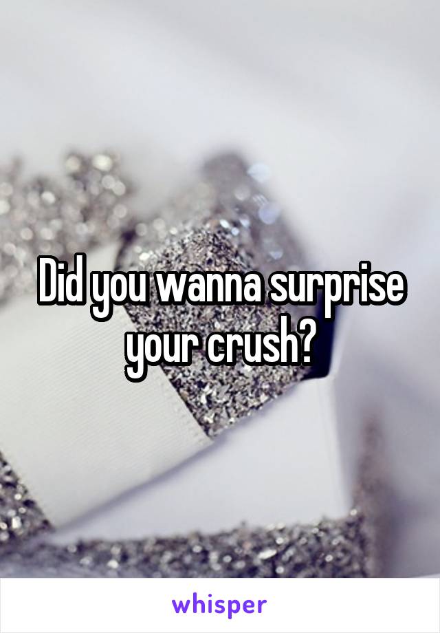 Did you wanna surprise your crush?