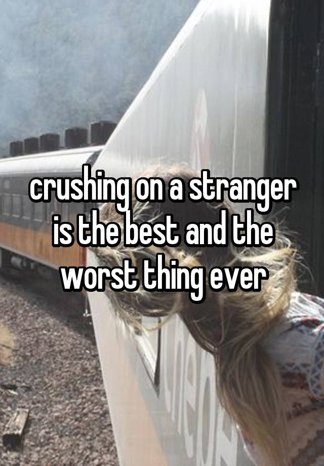 crushing on a stranger is the best and the worst thing ever