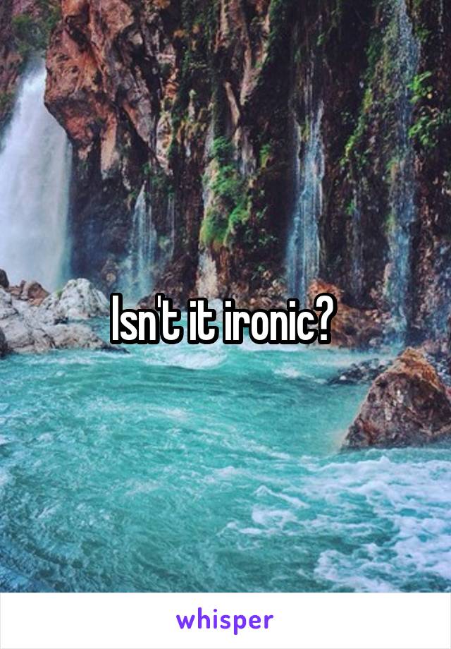 Isn't it ironic? 