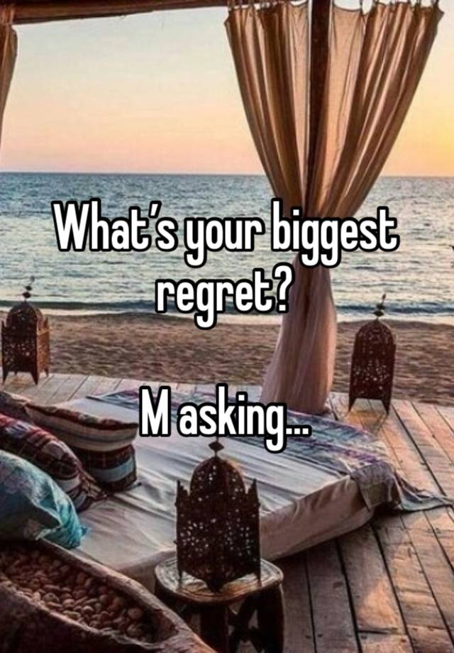 What’s your biggest regret?

M asking…