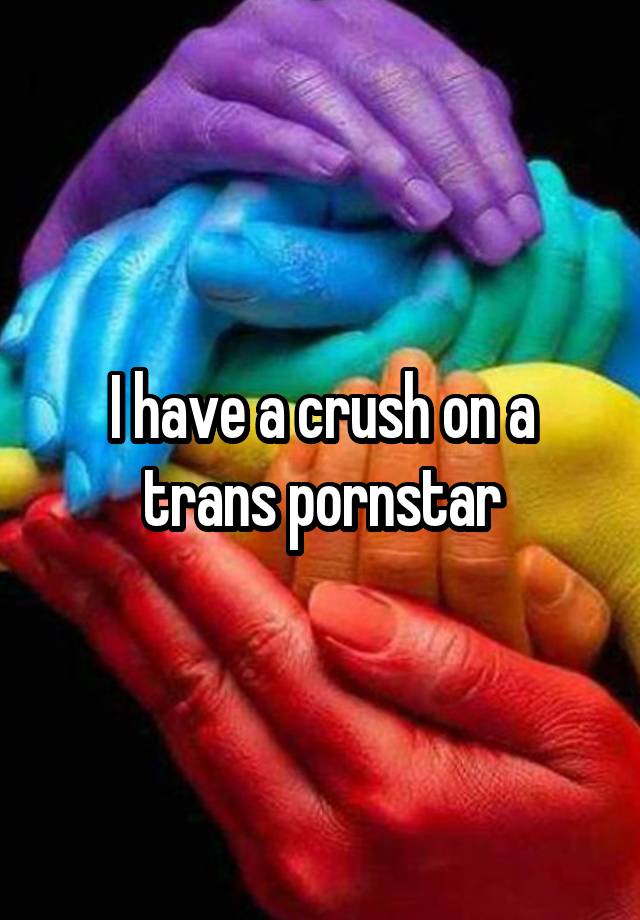 I have a crush on a trans pornstar