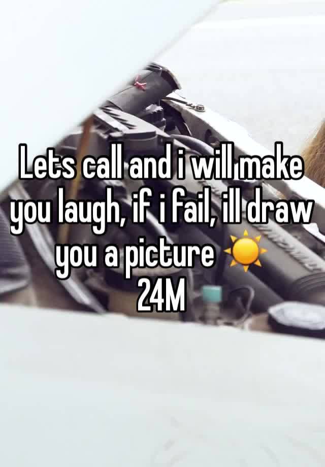 Lets call and i will make you laugh, if i fail, ill draw you a picture ☀️
24M