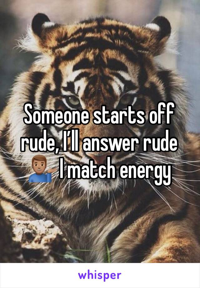 Someone starts off rude, I’ll answer rude 💁🏽‍♂️ I match energy