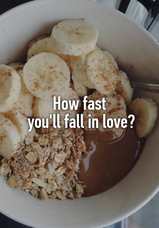 How fast
 you'll fall in love?