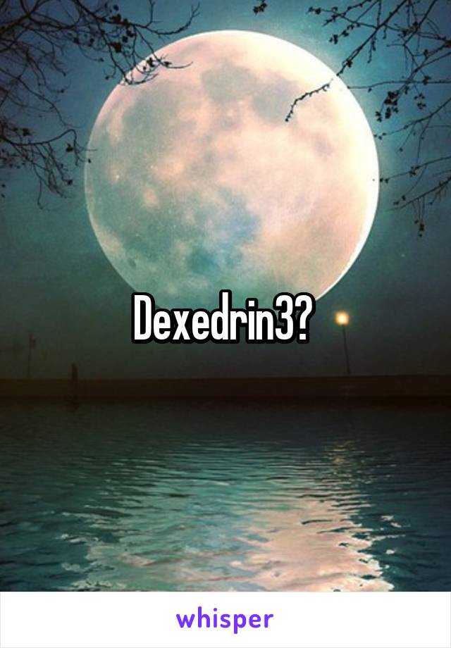 Dexedrin3? 