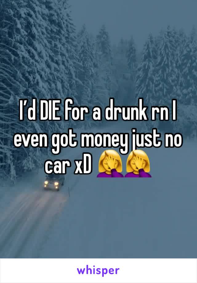 I’d DIE for a drunk rn I even got money just no car xD 🤦‍♀️🤦‍♀️