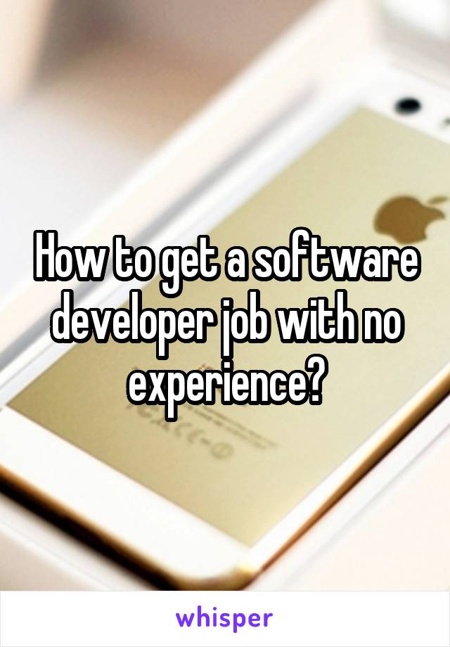 How to get a software developer job with no experience?