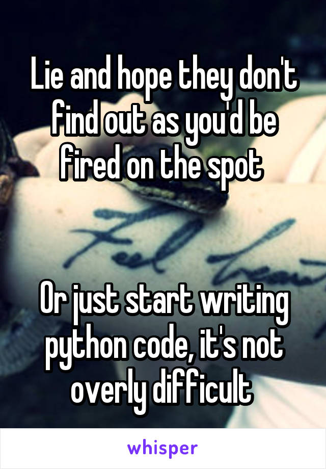 Lie and hope they don't find out as you'd be fired on the spot 


Or just start writing python code, it's not overly difficult 