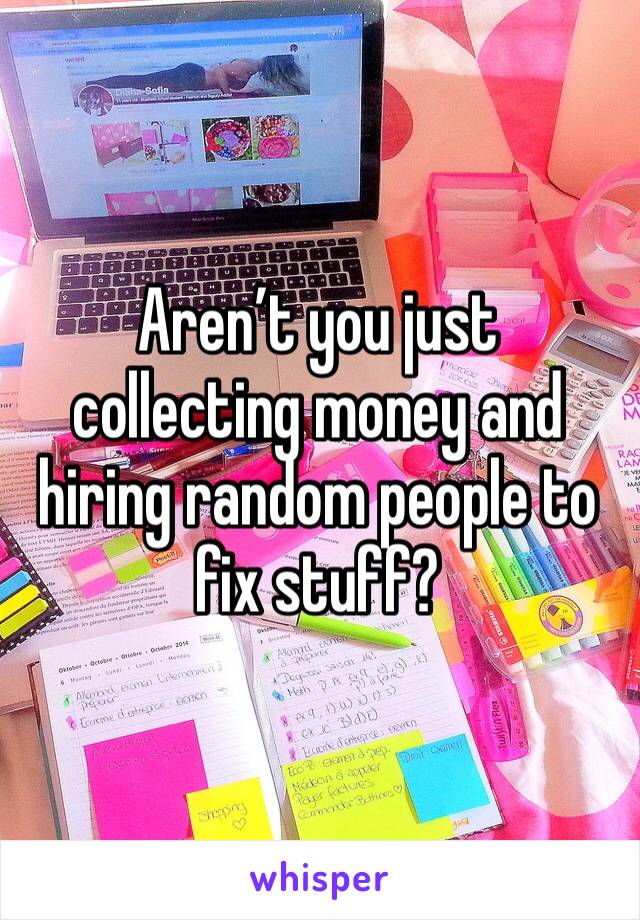 Aren’t you just collecting money and hiring random people to fix stuff?