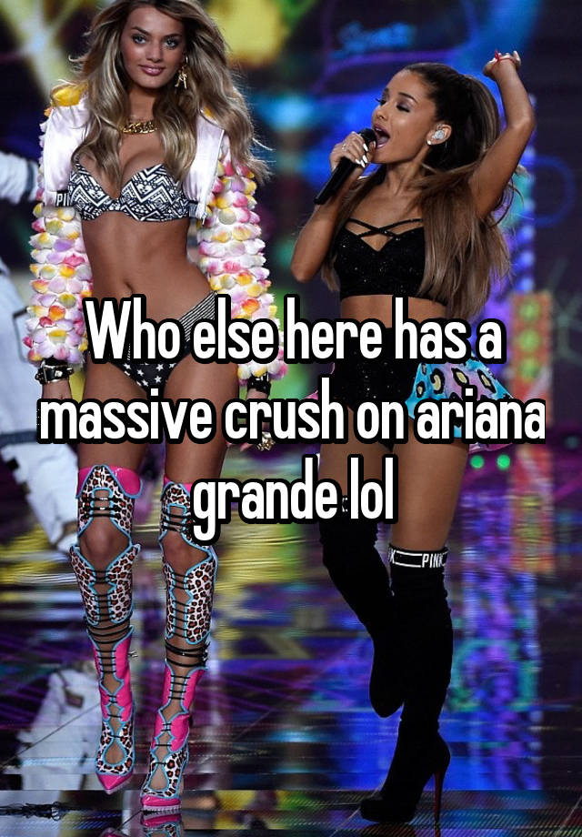 Who else here has a massive crush on ariana grande lol