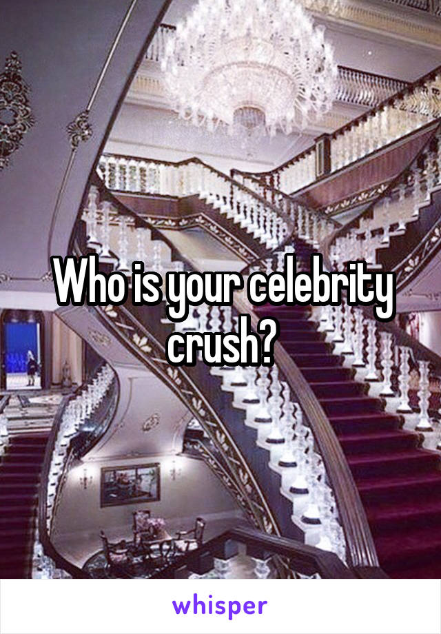 Who is your celebrity crush?