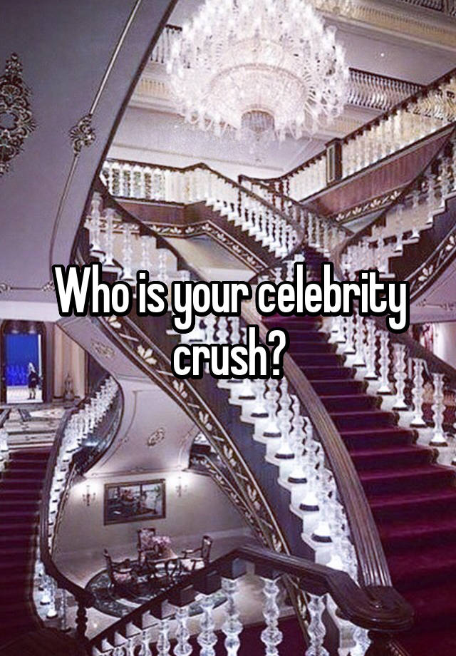 Who is your celebrity crush?