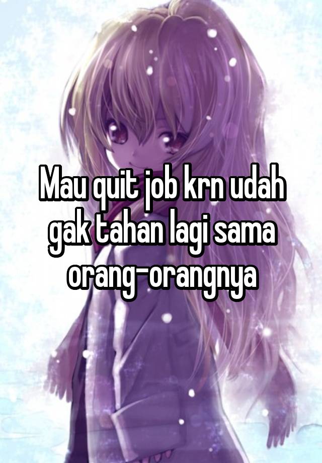 Mau quit job krn udah gak tahan lagi sama orang-orangnya