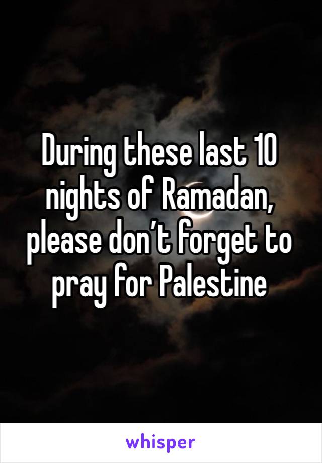 During these last 10 nights of Ramadan, please don’t forget to pray for Palestine 