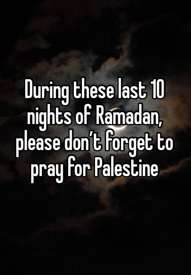 During these last 10 nights of Ramadan, please don’t forget to pray for Palestine 